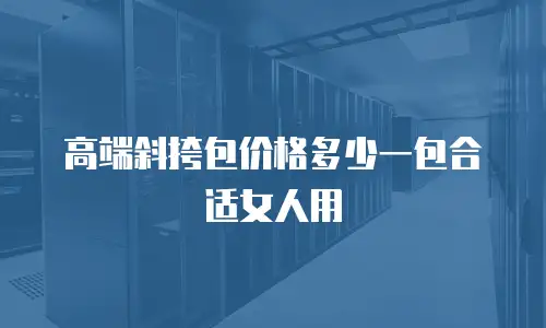 高端斜挎包价格多少一包合适女人用