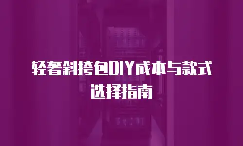 轻奢斜挎包DIY成本与款式选择指南