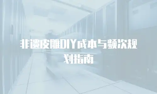 非遗皮雕DIY成本与频次规划指南