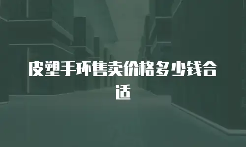 皮塑手环售卖价格多少钱合适