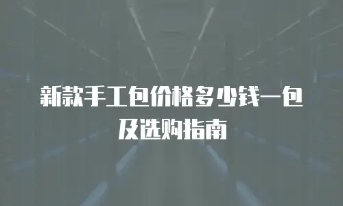 新款手工包价格多少钱一包及选购指南