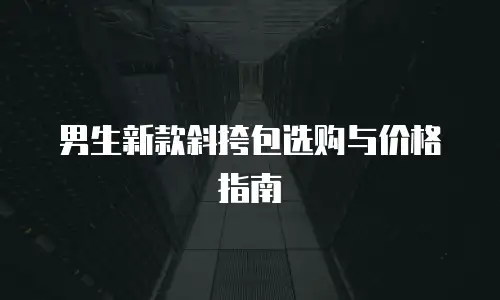 男生新款斜挎包选购与价格指南
