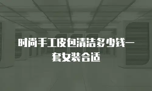 时尚手工皮包清洁多少钱一套女装合适