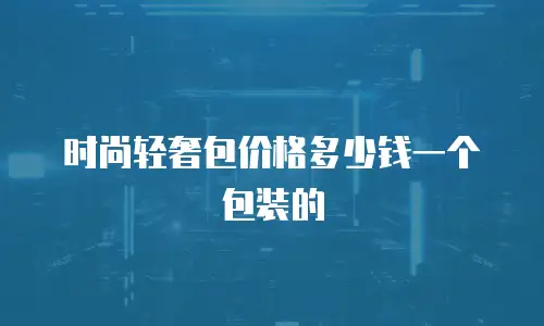 时尚轻奢包价格多少钱一个包装的
