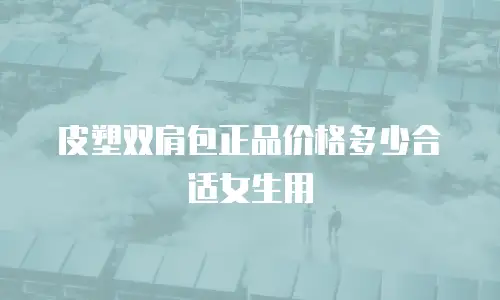 皮塑双肩包正品价格多少合适女生用