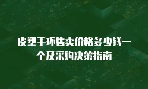皮塑手环售卖价格多少钱一个及采购决策指南