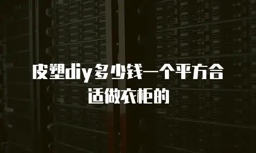 皮塑diy多少钱一个平方合适做衣柜的