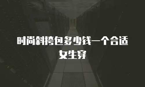 时尚斜挎包多少钱一个合适女生穿