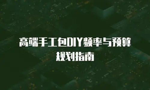 高端手工包DIY频率与预算规划指南