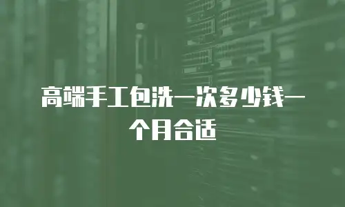 高端手工包洗一次多少钱一个月合适
