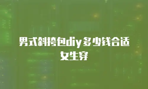 男式斜挎包diy多少钱合适女生穿
