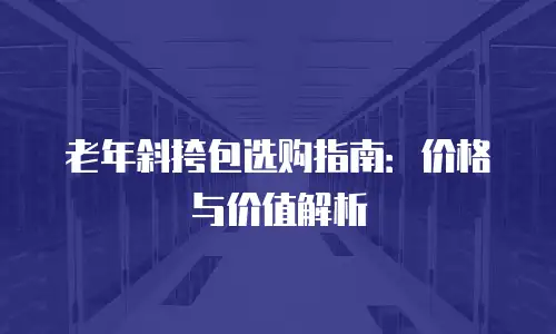 老年斜挎包选购指南：价格与价值解析