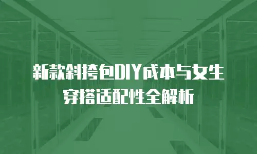 新款斜挎包DIY成本与女生穿搭适配性全解析