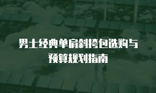 男士经典单肩斜挎包选购与预算规划指南