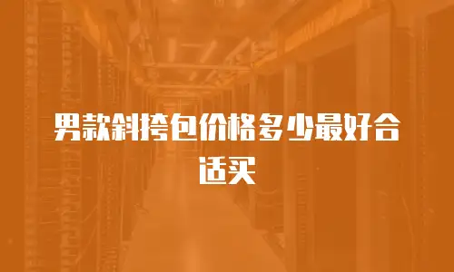 男款斜挎包价格多少最好合适买