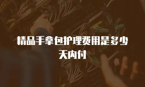 精品手拿包护理费用是多少天内付