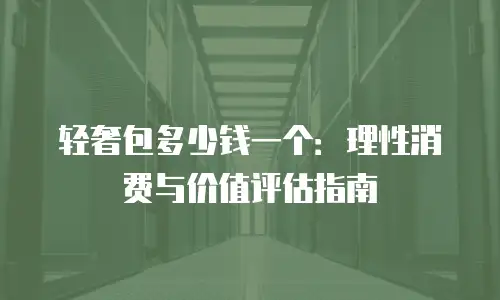 轻奢包多少钱一个：理性消费与价值评估指南