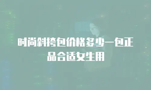 时尚斜挎包价格多少一包正品合适女生用