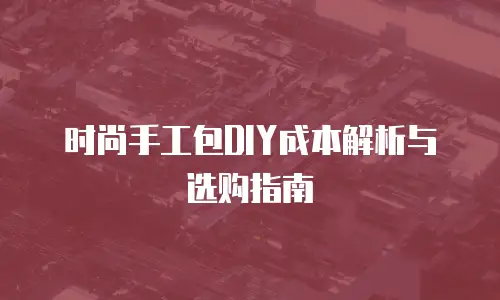 时尚手工包DIY成本解析与选购指南