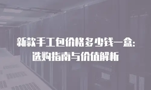 新款手工包价格多少钱一盒：选购指南与价值解析