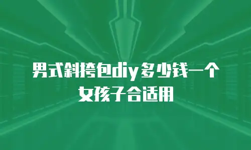 男式斜挎包diy多少钱一个女孩子合适用