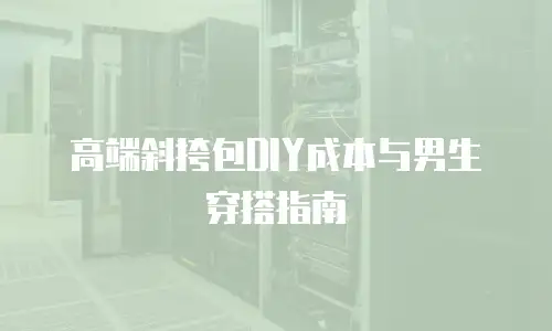 高端斜挎包DIY成本与男生穿搭指南