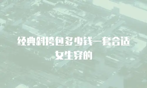 经典斜挎包多少钱一套合适女生穿的