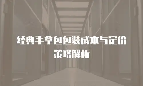 经典手拿包包装成本与定价策略解析