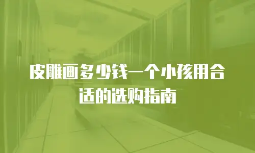 皮雕画多少钱一个小孩用合适的选购指南