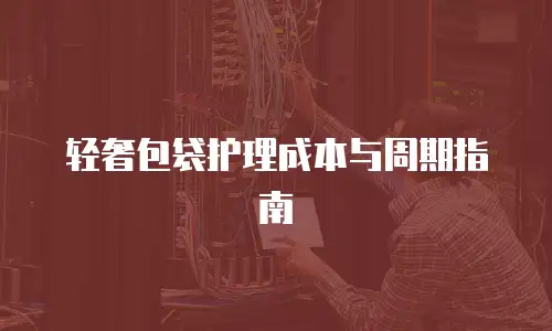 轻奢包袋护理成本与周期指南