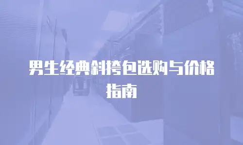 男生经典斜挎包选购与价格指南