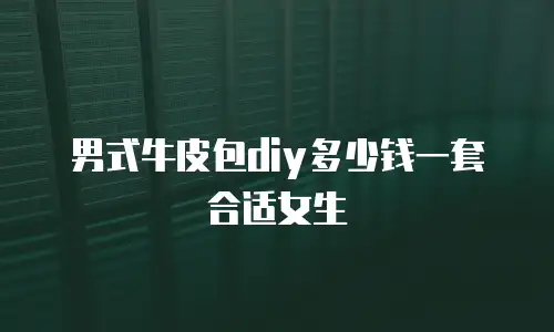 男式牛皮包diy多少钱一套合适女生