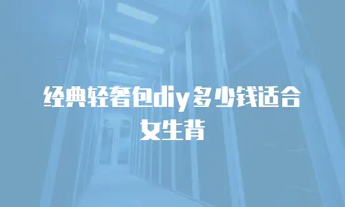 经典轻奢包diy多少钱适合女生背