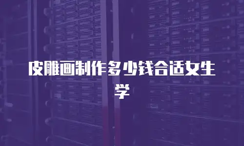 皮雕画制作多少钱合适女生学