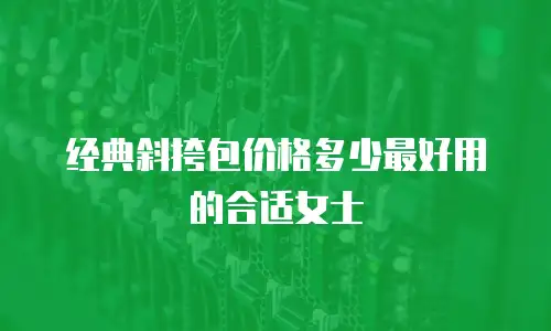 经典斜挎包价格多少最好用的合适女士