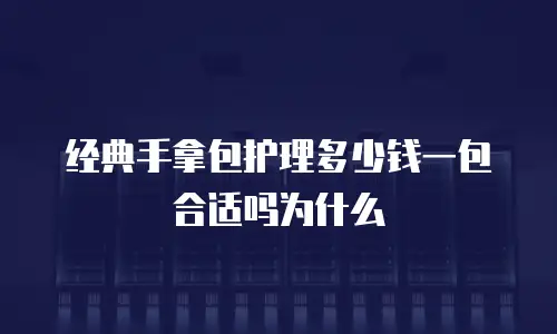 经典手拿包护理多少钱一包合适吗为什么