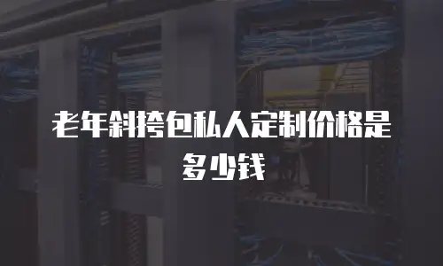 老年斜挎包私人定制价格是多少钱