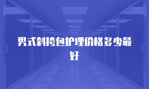 男式斜挎包护理价格多少最好