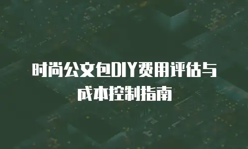 时尚公文包DIY费用评估与成本控制指南