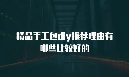 精品手工包diy推荐理由有哪些比较好的