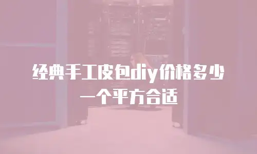 经典手工皮包diy价格多少一个平方合适