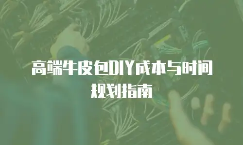 高端牛皮包DIY成本与时间规划指南