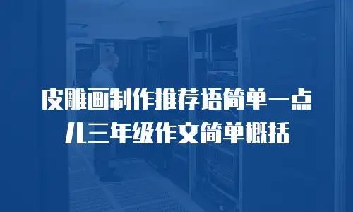 皮雕画制作推荐语简单一点儿三年级作文简单概括