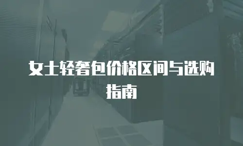 女士轻奢包价格区间与选购指南