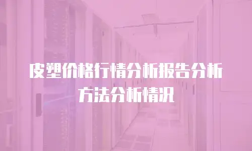 皮塑价格行情分析报告分析方法分析情况