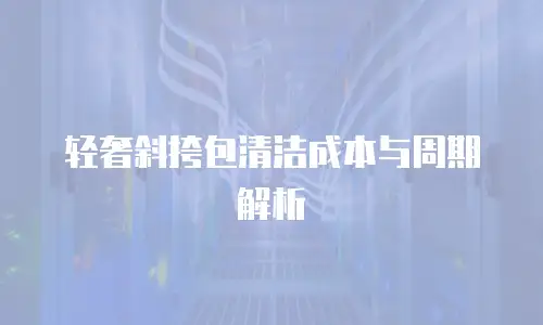 轻奢斜挎包清洁成本与周期解析