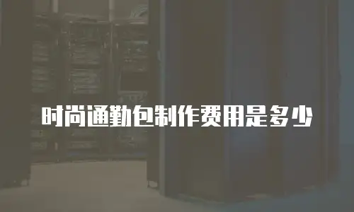 时尚通勤包制作费用是多少