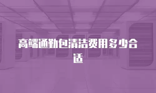 高端通勤包清洁费用多少合适