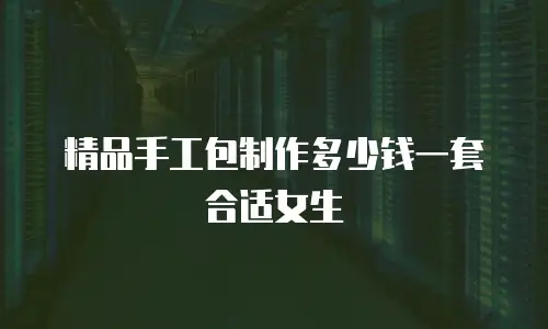 精品手工包制作多少钱一套合适女生