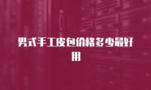 男式手工皮包价格多少最好用